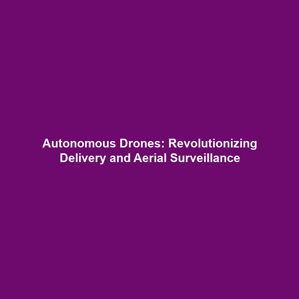 Autonomous Drones: Revolutionizing Delivery and Aerial Surveillance