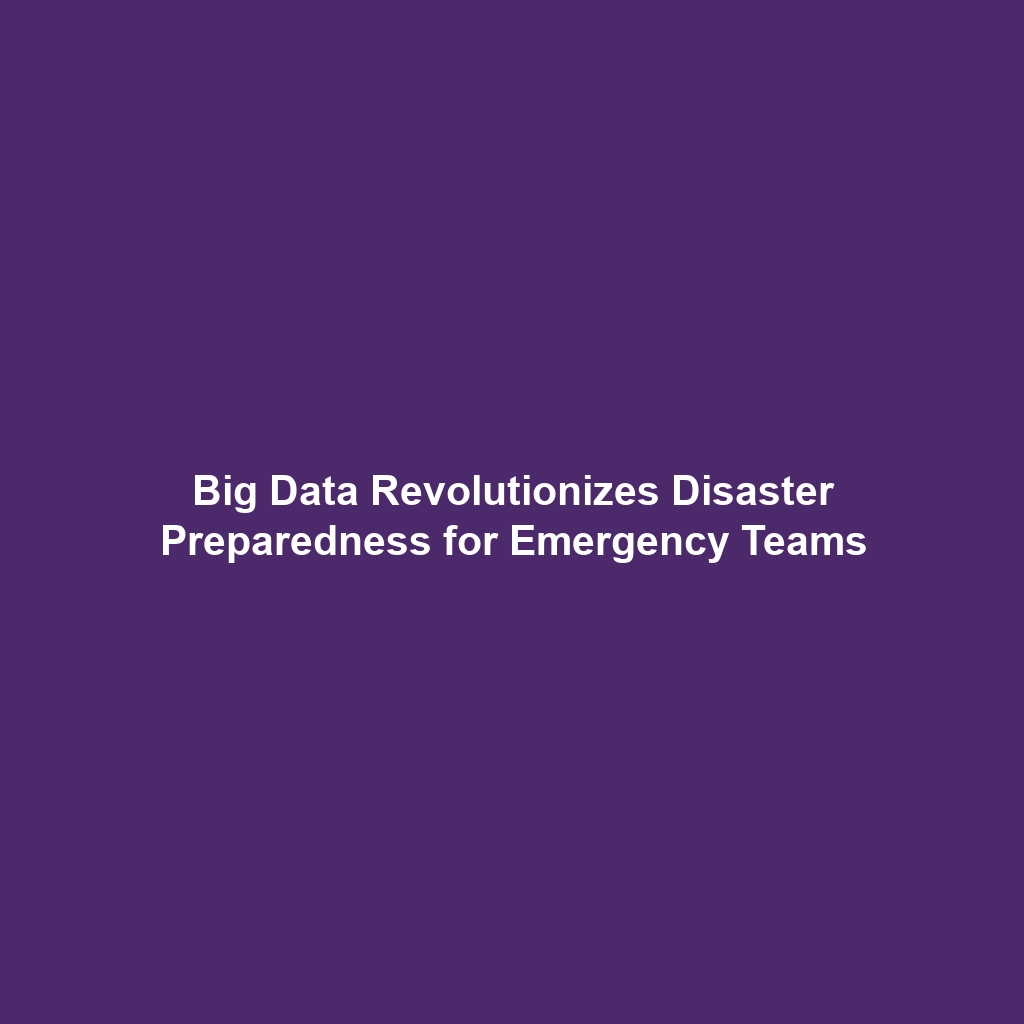 Big Data Revolutionizes Disaster Preparedness for Emergency Teams