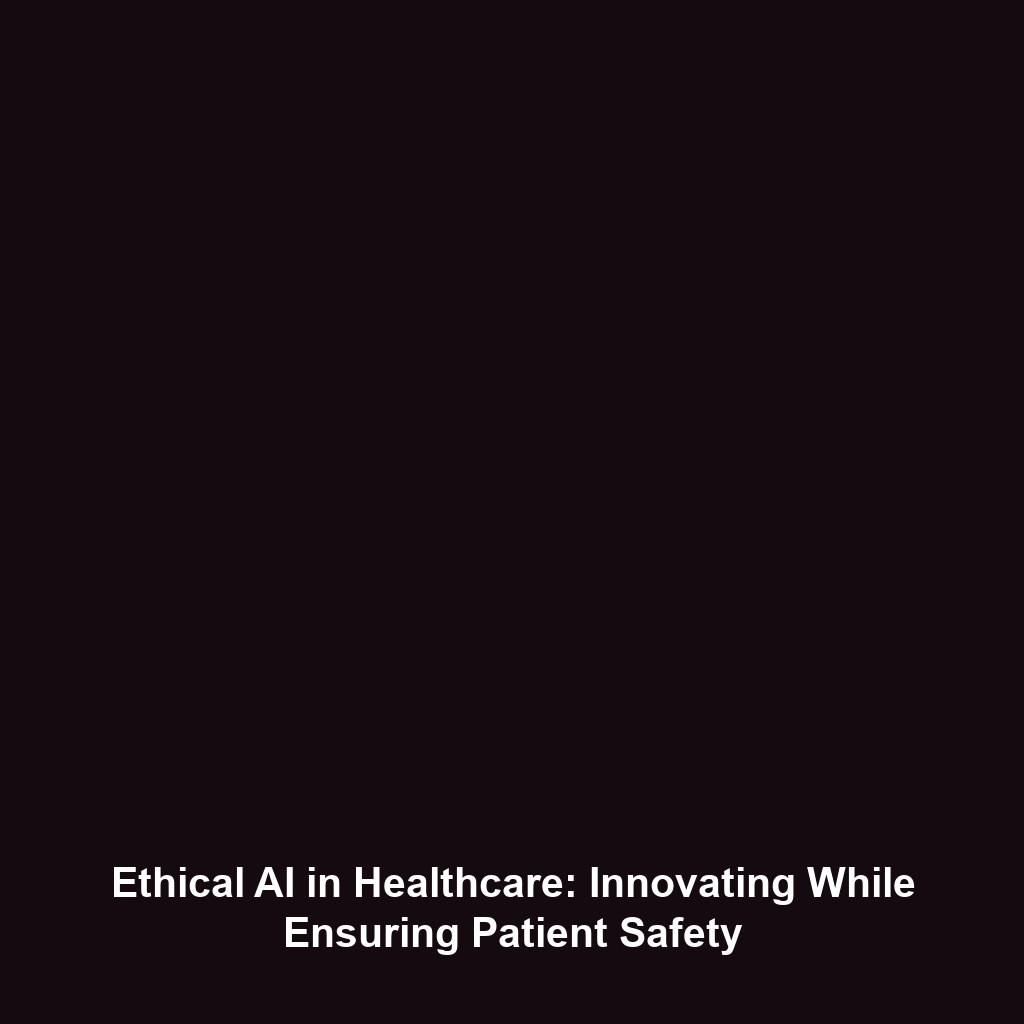 Ethical AI in Healthcare: Innovating While Ensuring Patient Safety