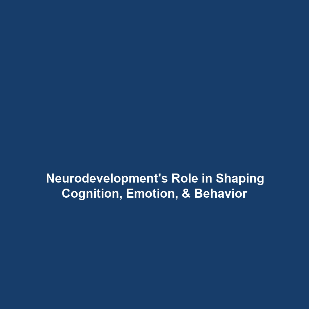 Neurodevelopment’s Role in Shaping Cognition, Emotion, & Behavior