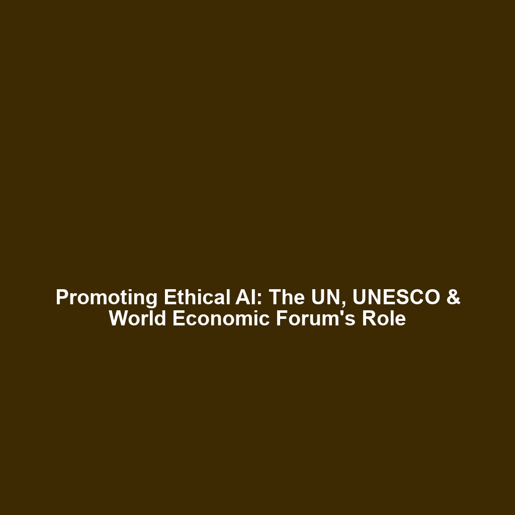 Promoting Ethical AI: The UN, UNESCO & World Economic Forum’s Role