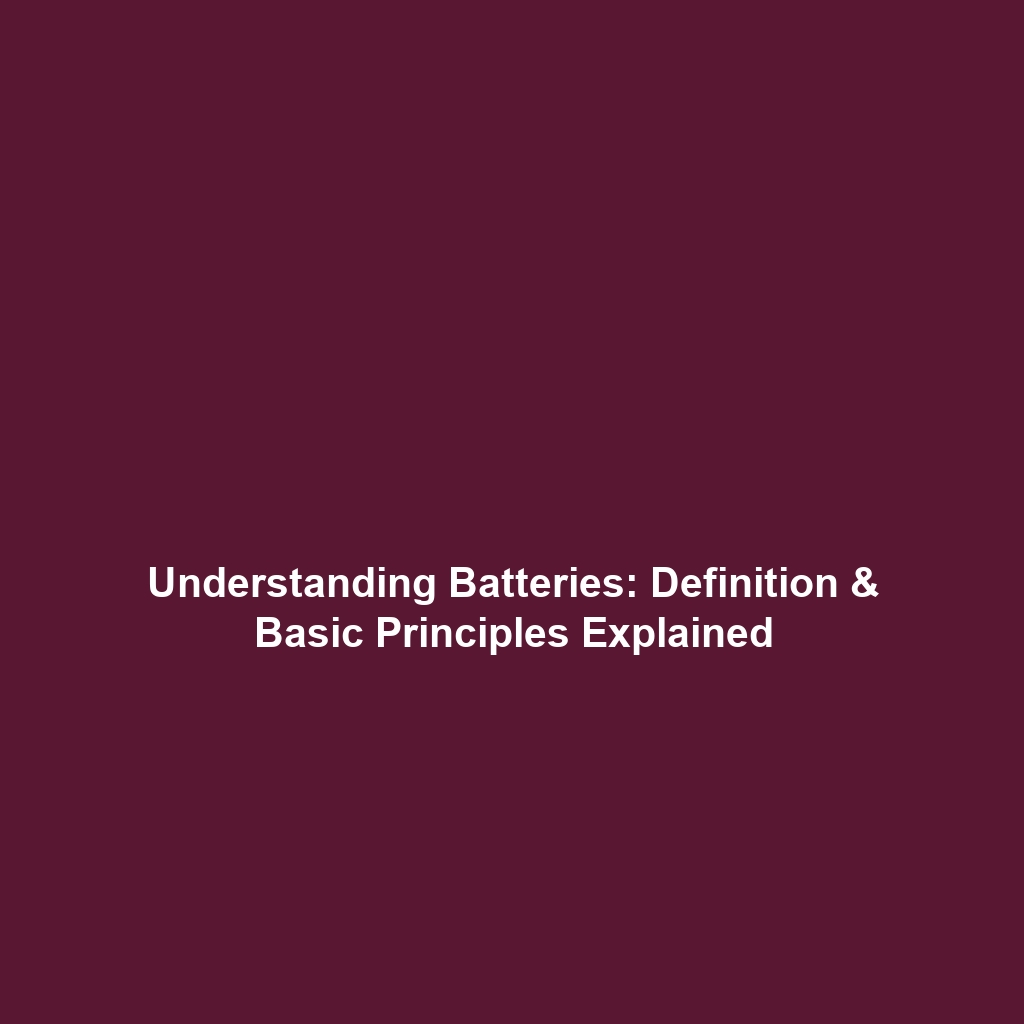 Understanding Batteries: Definition & Basic Principles Explained