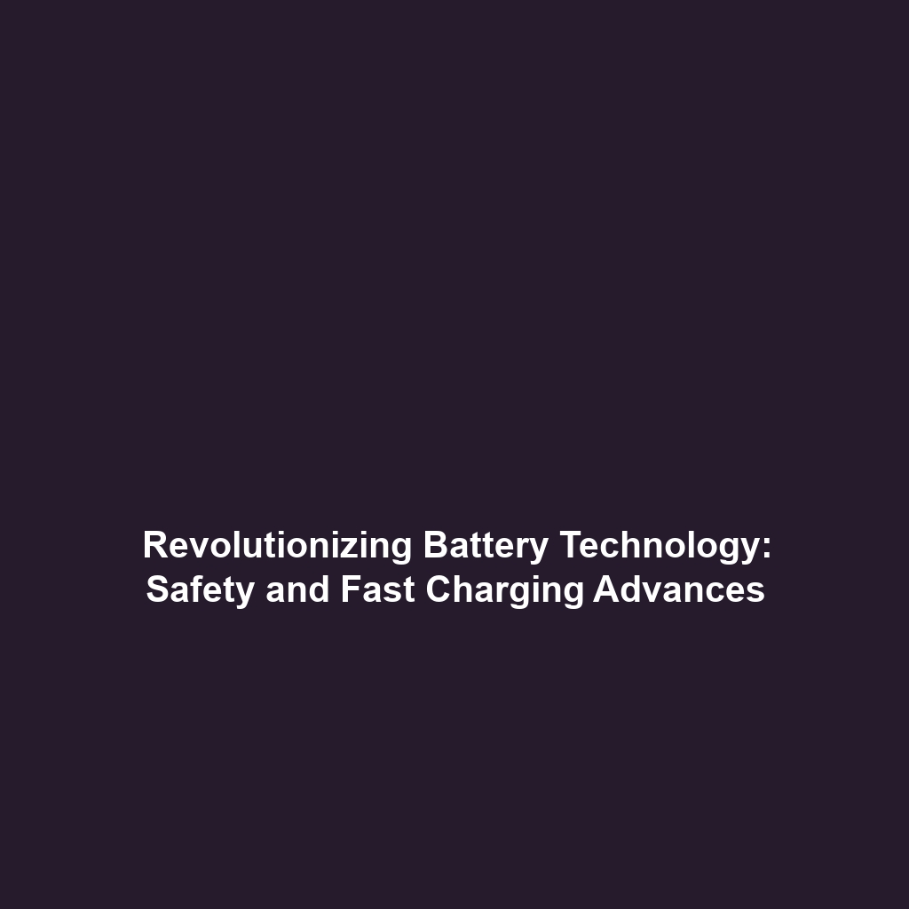 Revolutionizing Battery Technology: Safety and Fast Charging Advances