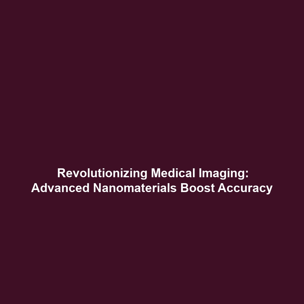 Revolutionizing Medical Imaging: Advanced Nanomaterials Boost Accuracy