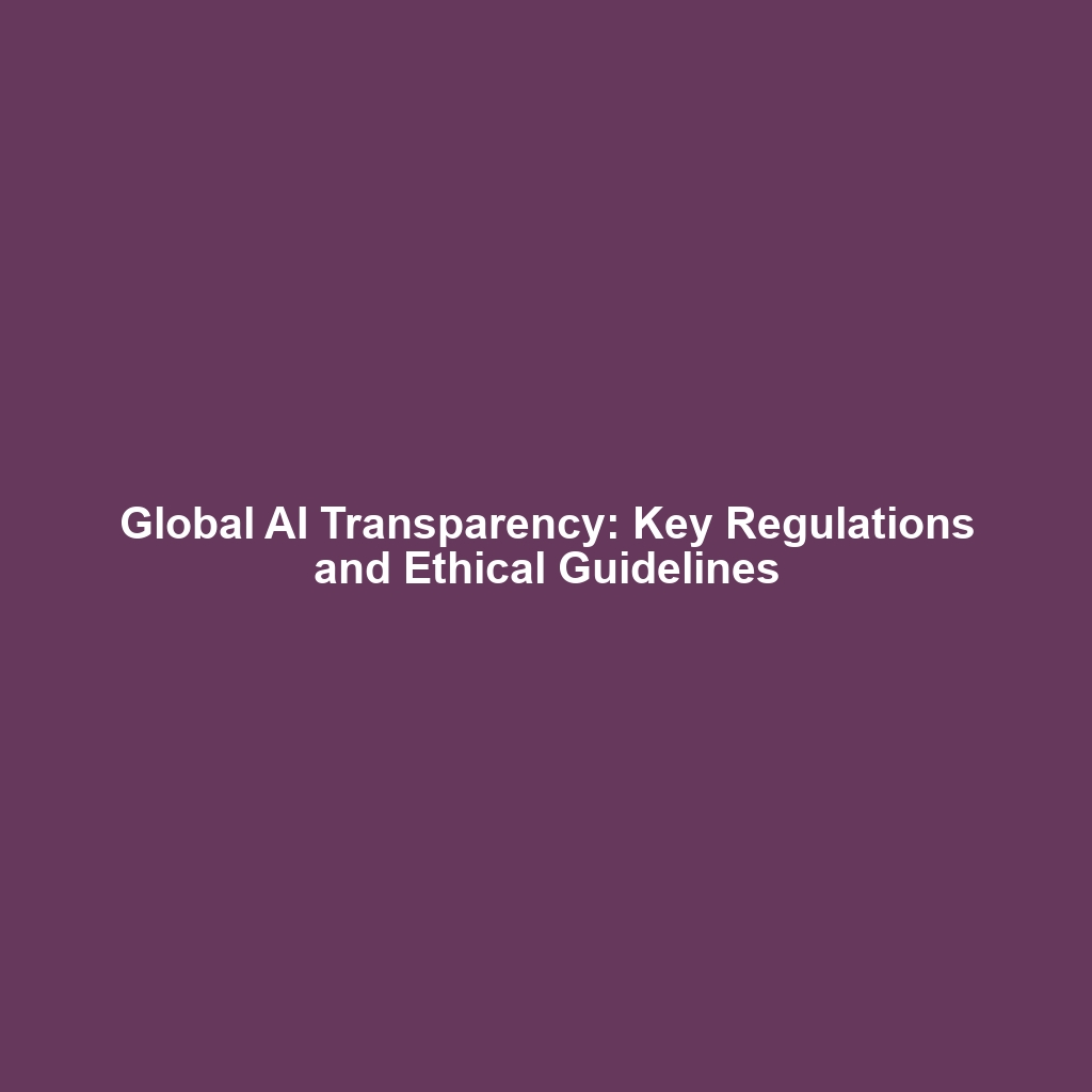 Global AI Transparency: Key Regulations and Ethical Guidelines