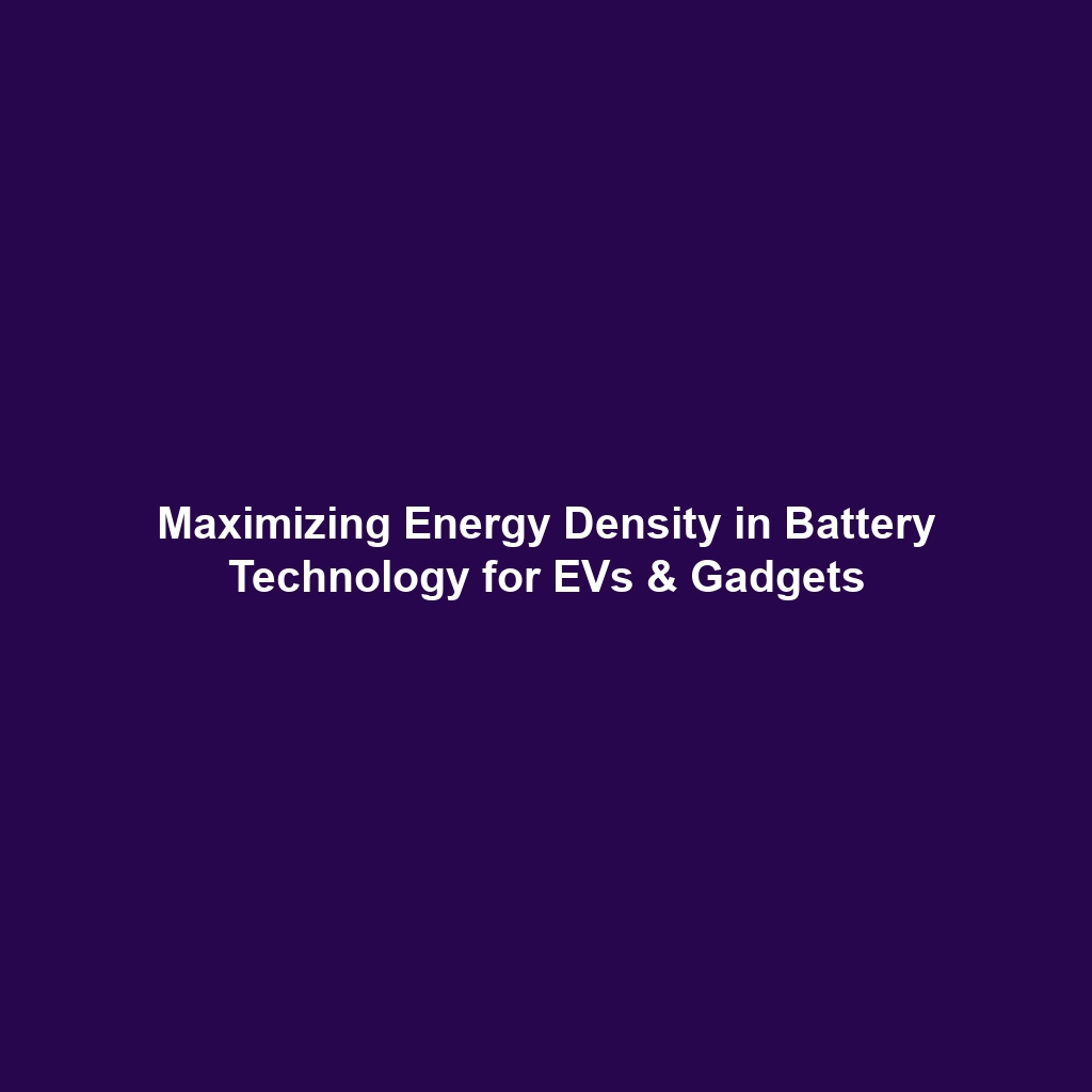 Maximizing Energy Density in Battery Technology for EVs & Gadgets