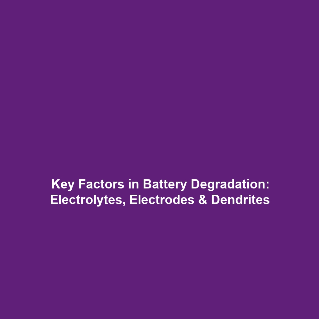 Key Factors in Battery Degradation: Electrolytes, Electrodes & Dendrites