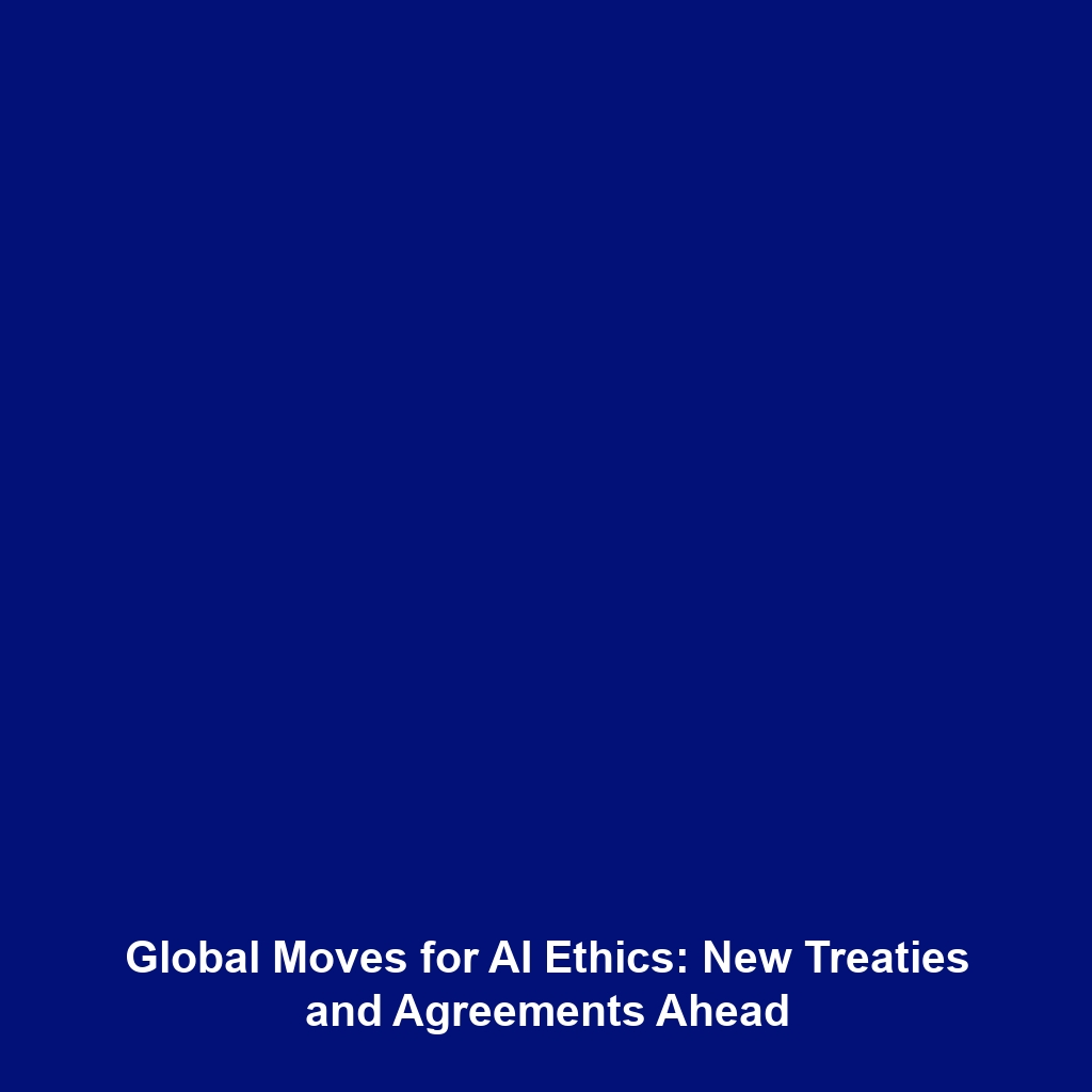 Global Moves for AI Ethics: New Treaties and Agreements Ahead