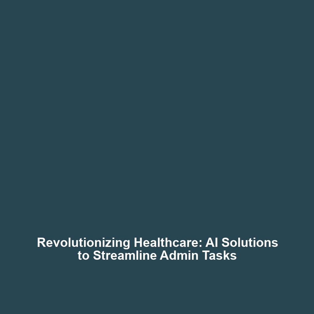 Revolutionizing Healthcare: AI Solutions to Streamline Admin Tasks