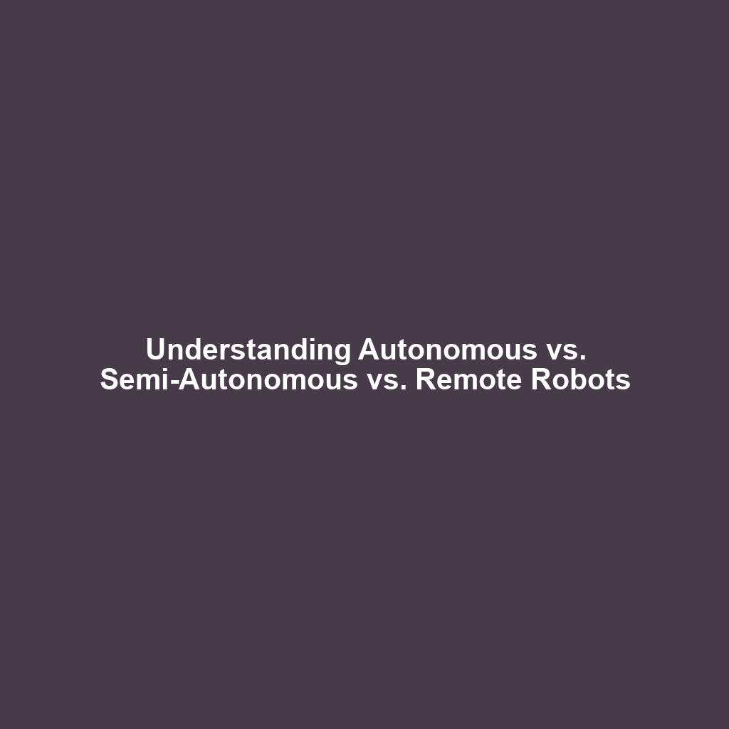 Understanding Autonomous vs. Semi-Autonomous vs. Remote Robots