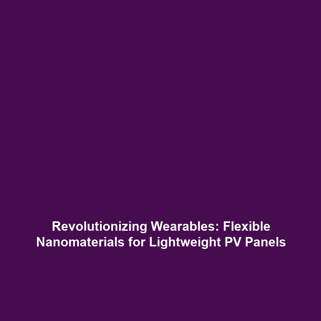 Revolutionizing Wearables: Flexible Nanomaterials for Lightweight PV Panels