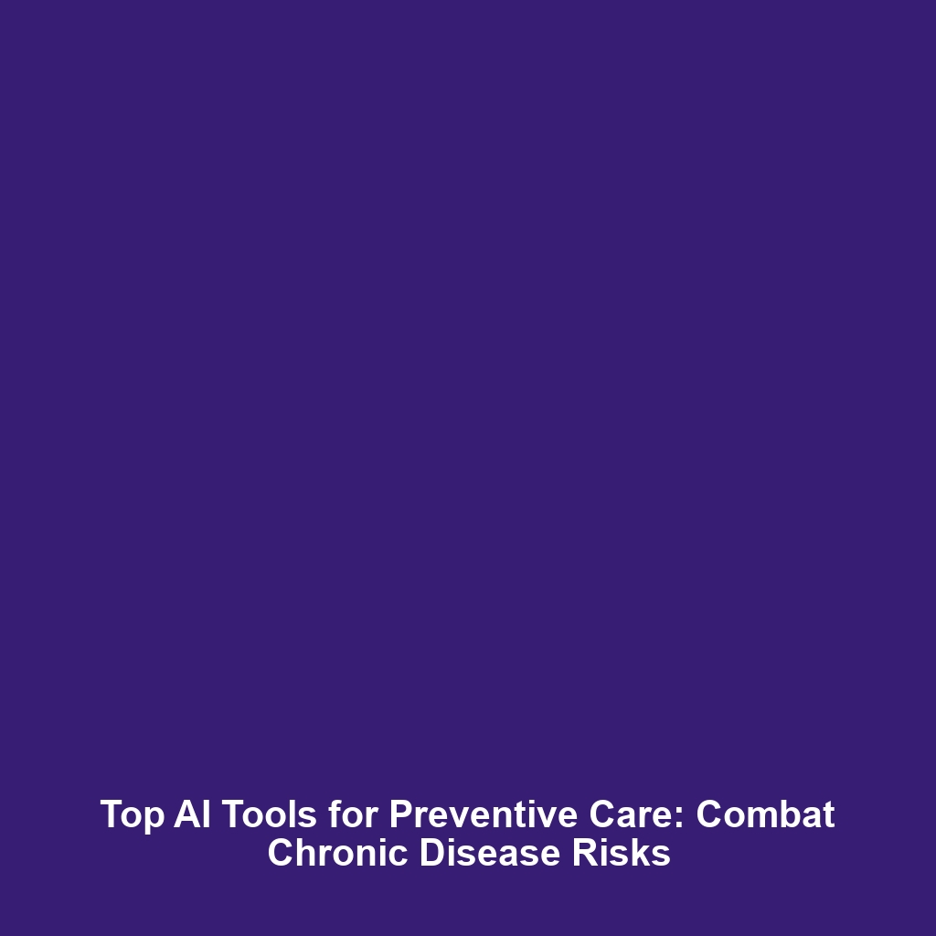 Top AI Tools for Preventive Care: Combat Chronic Disease Risks