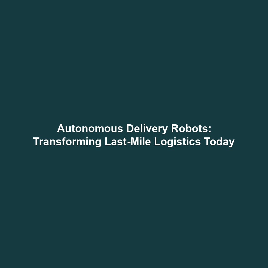 Autonomous Delivery Robots: Transforming Last-Mile Logistics Today