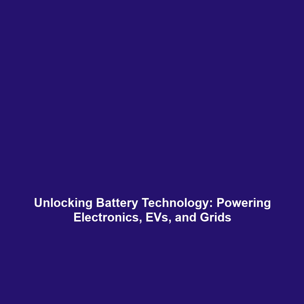 Unlocking Battery Technology: Powering Electronics, EVs, and Grids