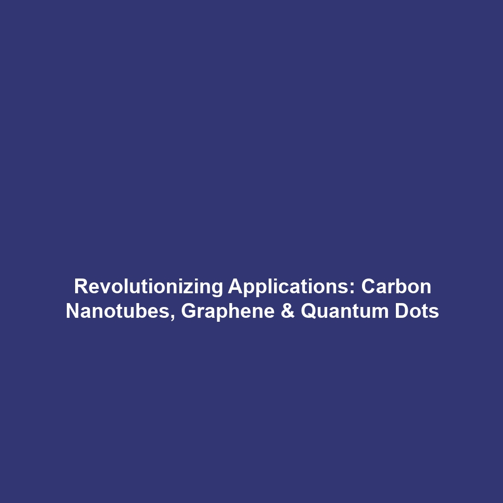 Revolutionizing Applications: Carbon Nanotubes, Graphene & Quantum Dots