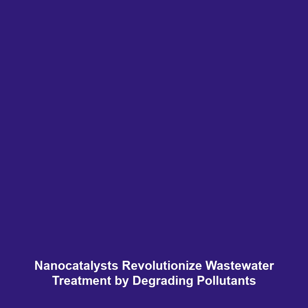 Nanocatalysts Revolutionize Wastewater Treatment by Degrading Pollutants