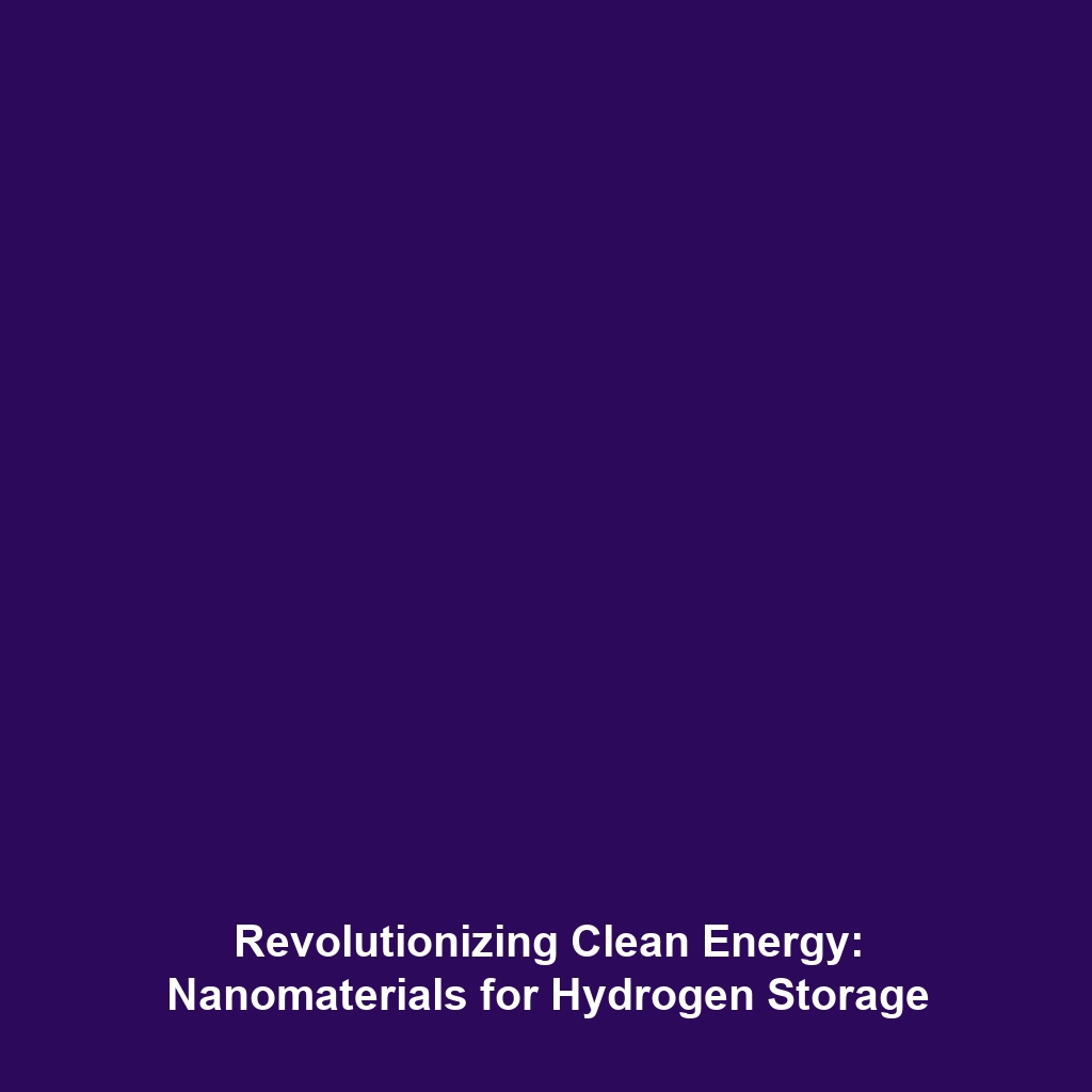 Revolutionizing Clean Energy: Nanomaterials for Hydrogen Storage