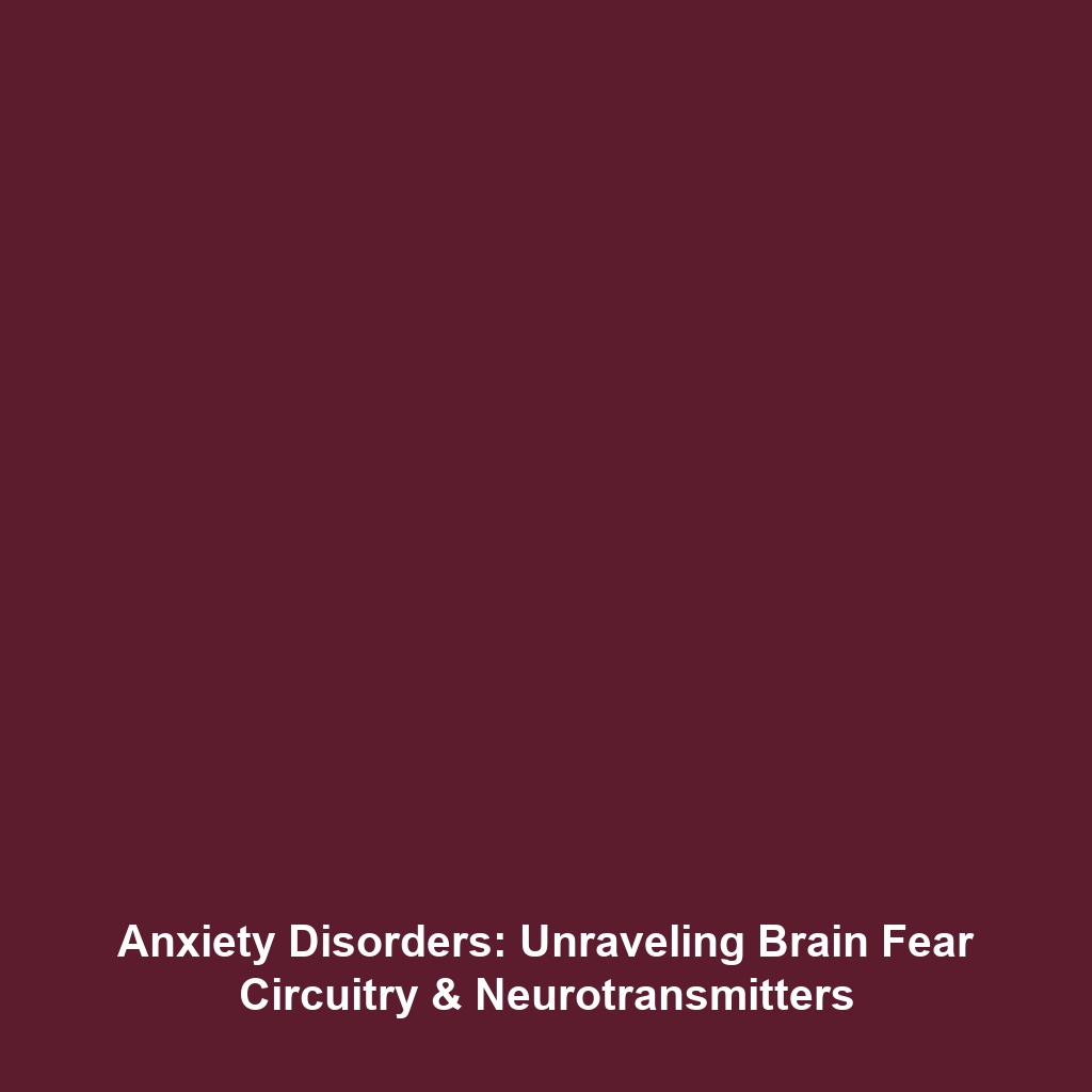 Anxiety Disorders: Unraveling Brain Fear Circuitry & Neurotransmitters