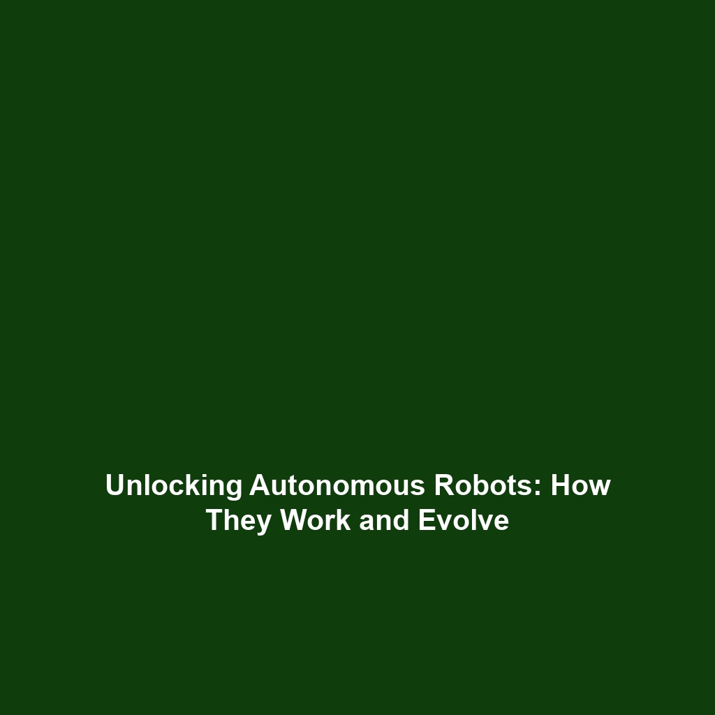 Unlocking Autonomous Robots: How They Work and Evolve