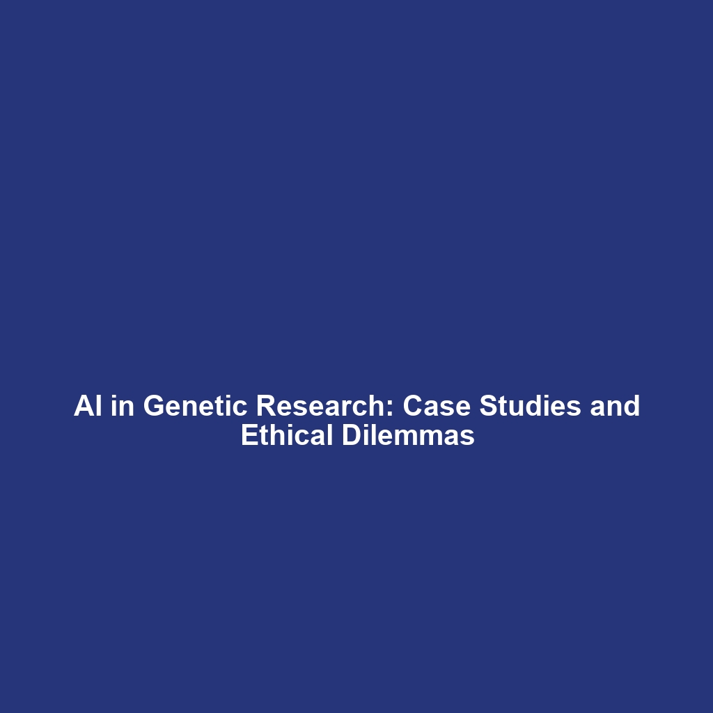 AI in Genetic Research: Case Studies and Ethical Dilemmas