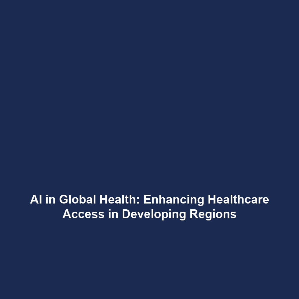 AI in Global Health: Enhancing Healthcare Access in Developing Regions