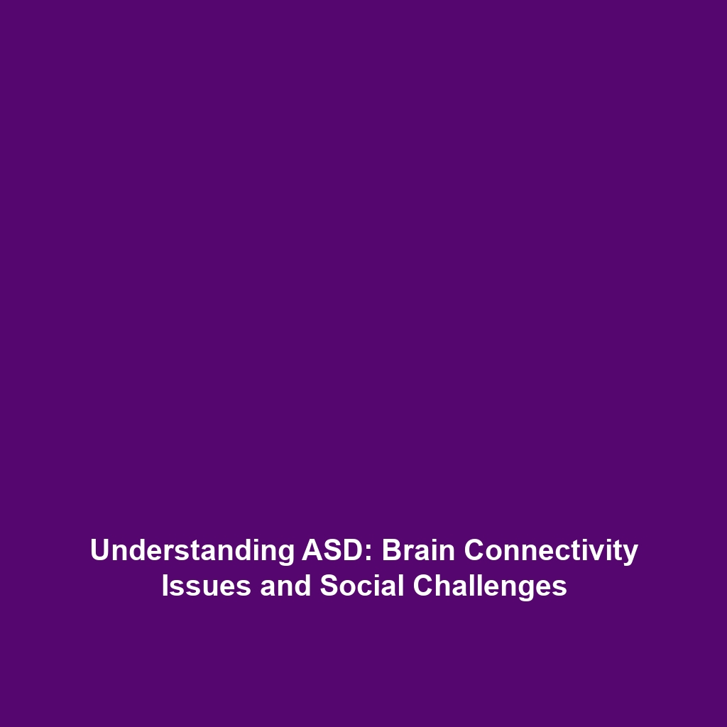 Understanding ASD: Brain Connectivity Issues and Social Challenges