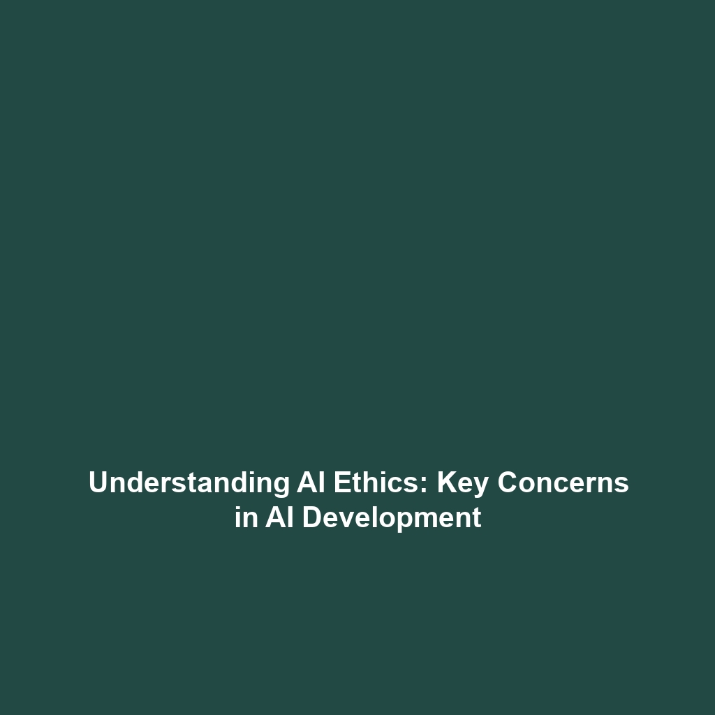 Understanding AI Ethics: Key Concerns in AI Development