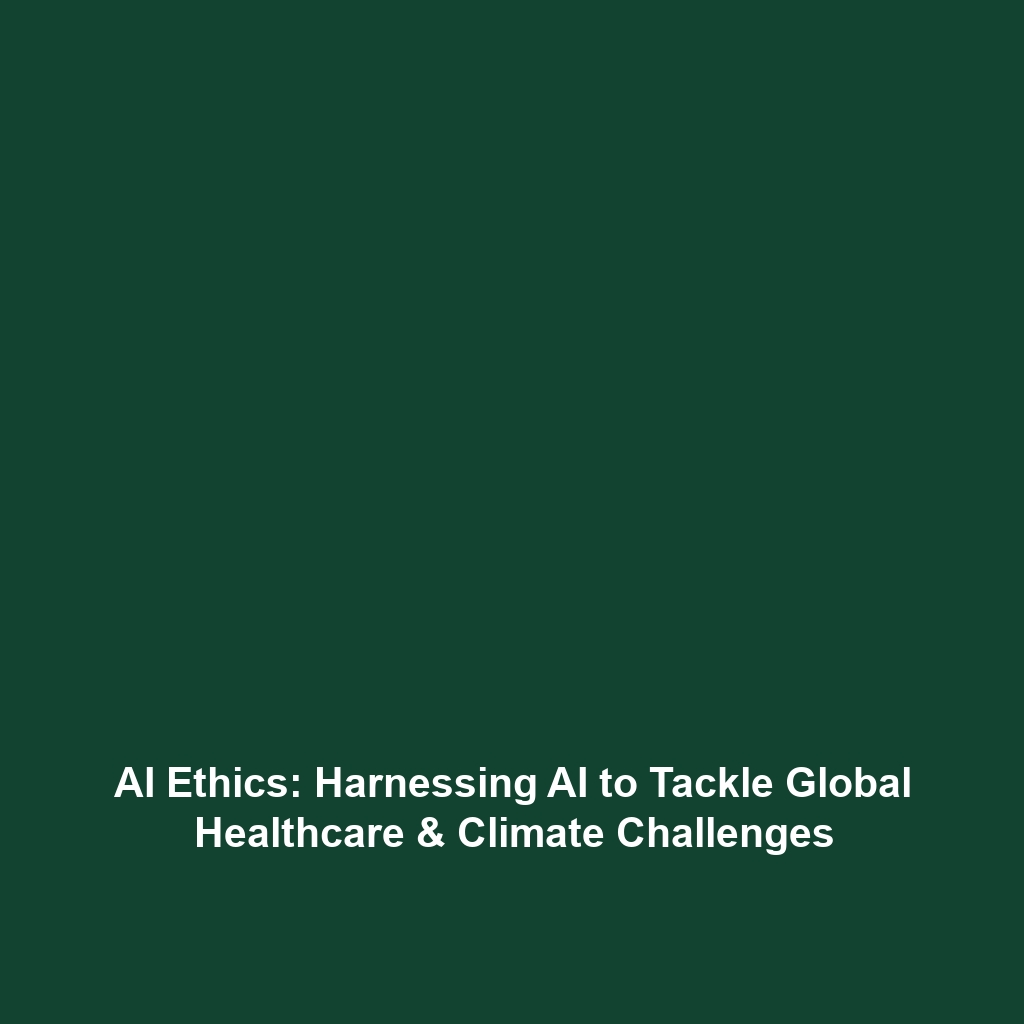 AI Ethics: Harnessing AI to Tackle Global Healthcare & Climate Challenges