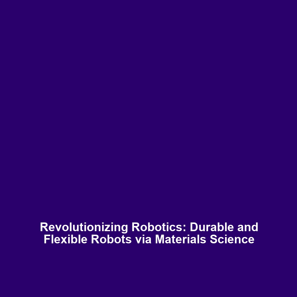 Revolutionizing Robotics: Durable and Flexible Robots via Materials Science