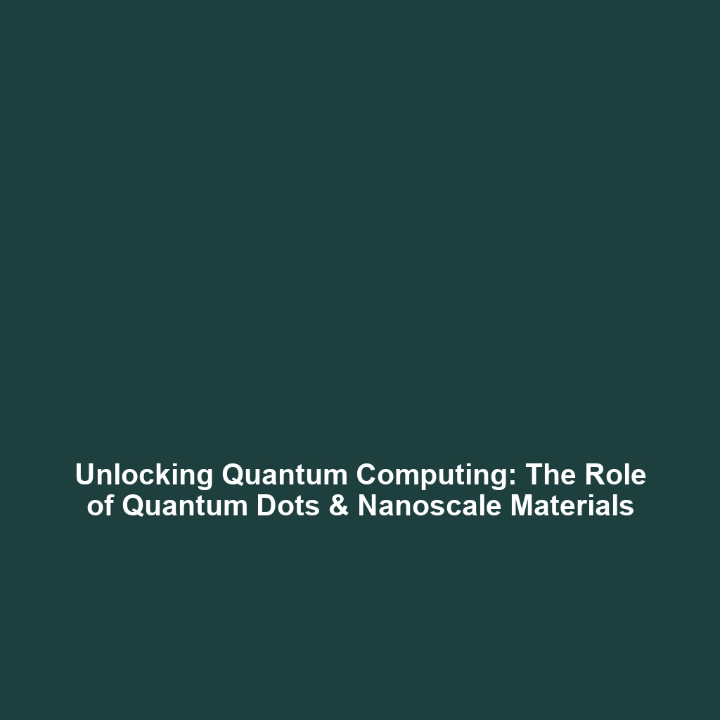 Unlocking Quantum Computing: The Role of Quantum Dots & Nanoscale Materials