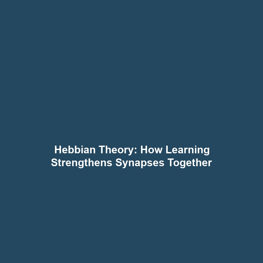 Hebbian Theory: How Learning Strengthens Synapses Together