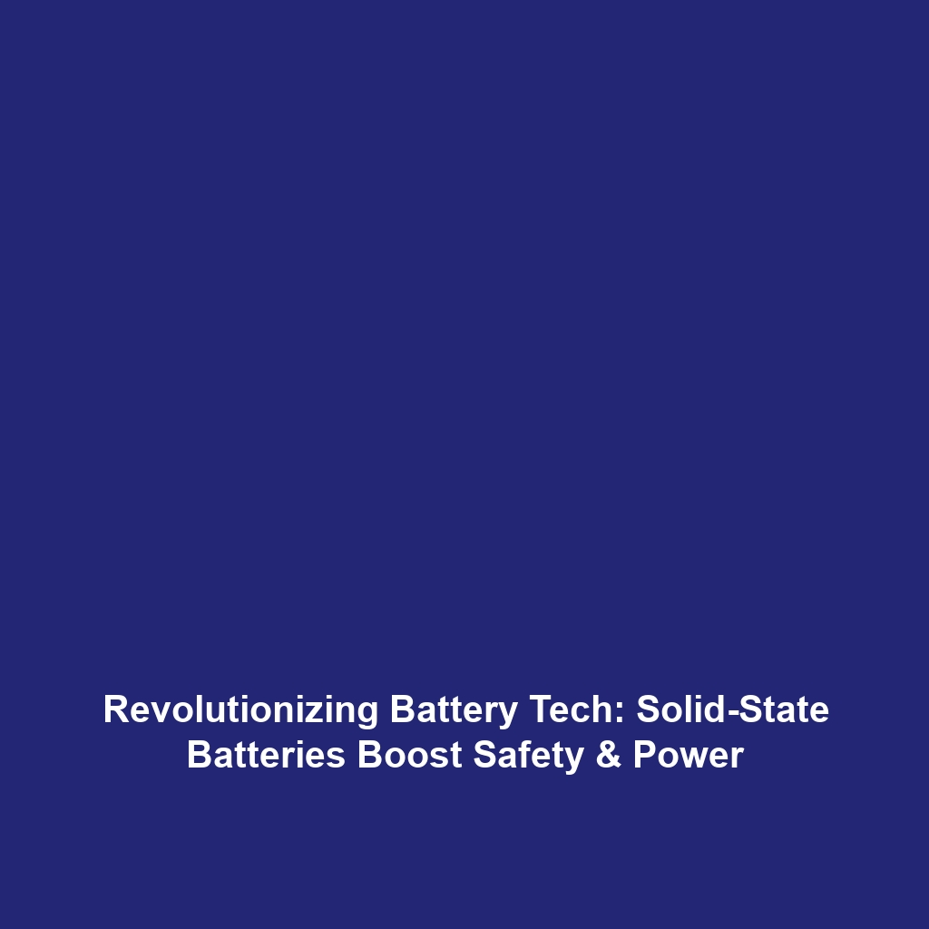 Revolutionizing Battery Tech: Solid-State Batteries Boost Safety & Power