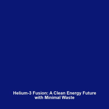 Helium-3 Fusion: A Clean Energy Future with Minimal Waste