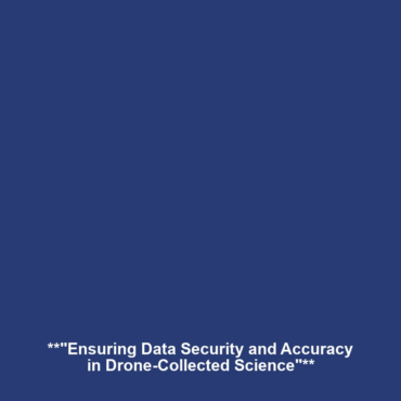 **”Ensuring Data Security and Accuracy in Drone-Collected Science”**