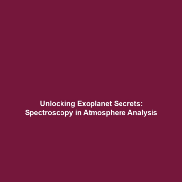 Unlocking Exoplanet Secrets: Spectroscopy in Atmosphere Analysis