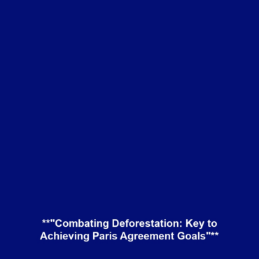 **”Combating Deforestation: Key to Achieving Paris Agreement Goals”**