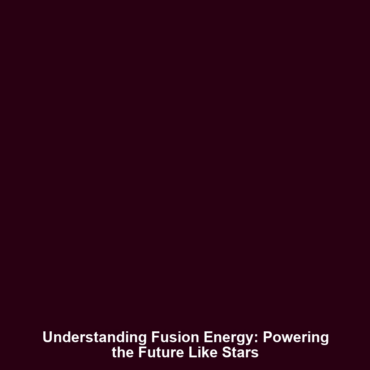 Understanding Fusion Energy: Powering the Future Like Stars