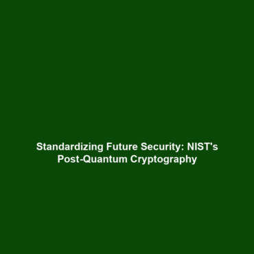 Standardizing Future Security: NIST’s Post-Quantum Cryptography