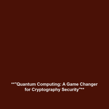 **”Quantum Computing: A Game Changer for Cryptography Security”**