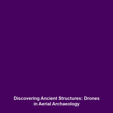 Discovering Ancient Structures: Drones in Aerial Archaeology