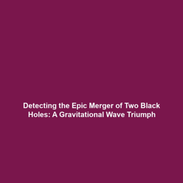 Detecting the Epic Merger of Two Black Holes: A Gravitational Wave Triumph