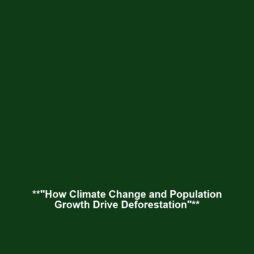 **”How Climate Change and Population Growth Drive Deforestation”**