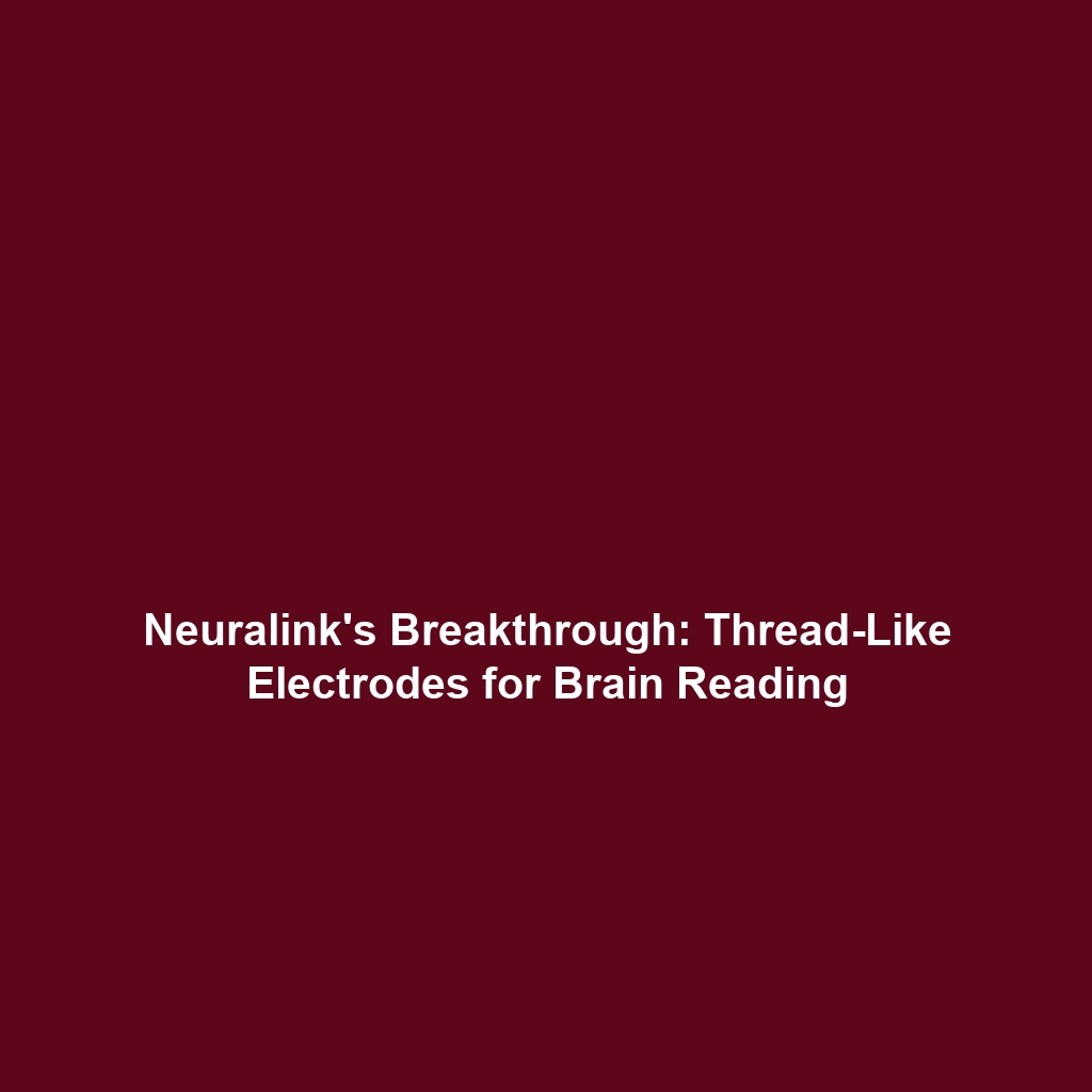 Neuralink’s Breakthrough: Thread-Like Electrodes for Brain Reading