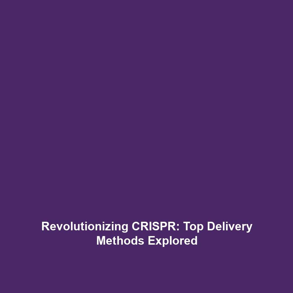 Revolutionizing CRISPR: Top Delivery Methods Explored