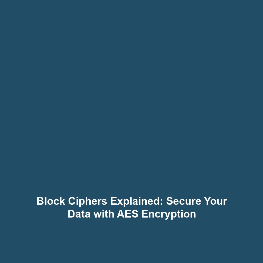 Block Ciphers Explained: Secure Your Data with AES Encryption