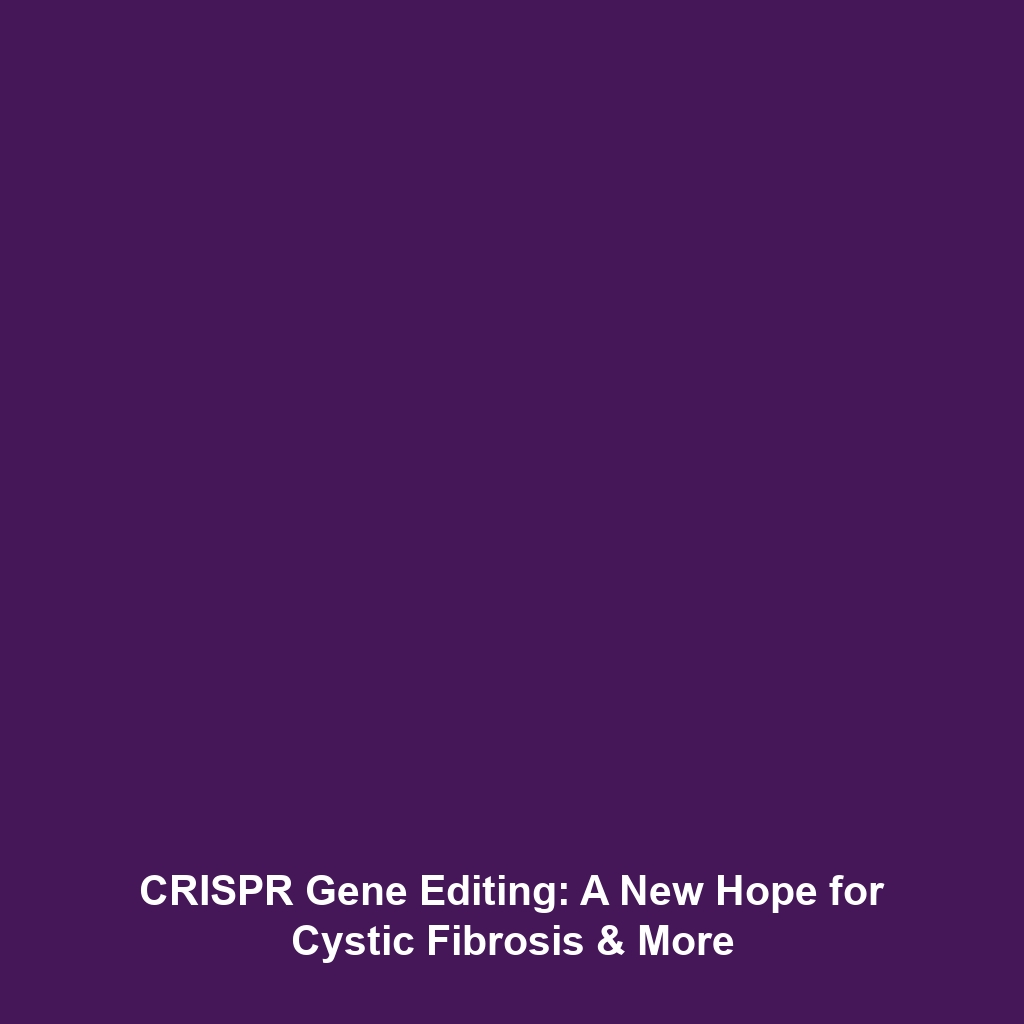 CRISPR Gene Editing: A New Hope for Cystic Fibrosis & More