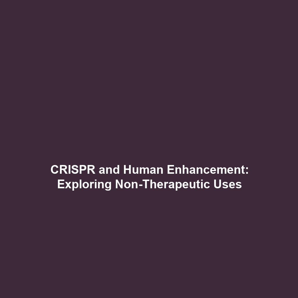 CRISPR and Human Enhancement: Exploring Non-Therapeutic Uses