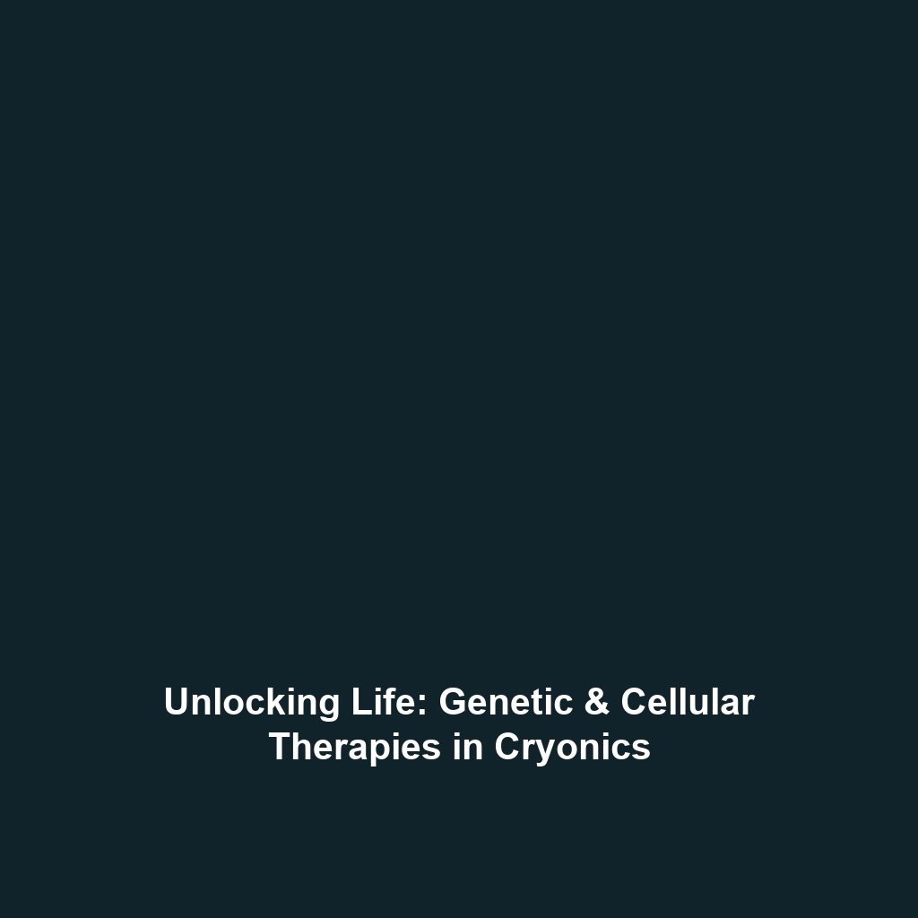 Unlocking Life: Genetic & Cellular Therapies in Cryonics