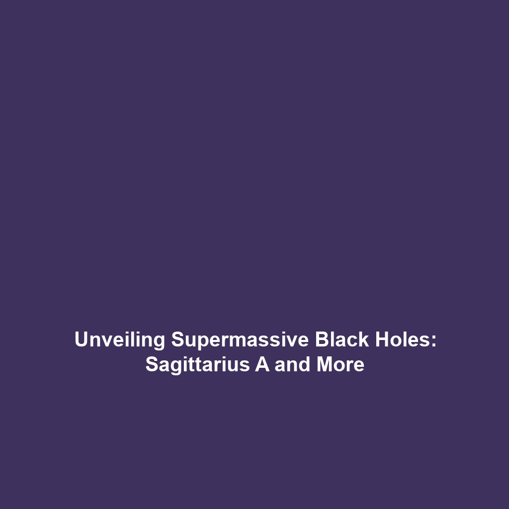 Unveiling Supermassive Black Holes: Sagittarius A and More