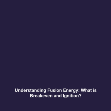 Understanding Fusion Energy: What is Breakeven and Ignition?